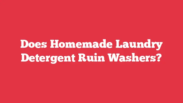 Does Homemade Laundry Detergent Ruin Washers?