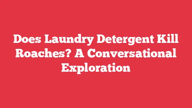 Does Laundry Detergent Kill Roaches? A Conversational Exploration