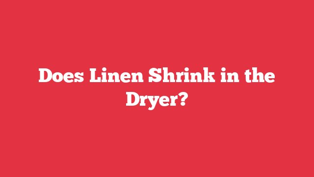 Does Linen Shrink in the Dryer?