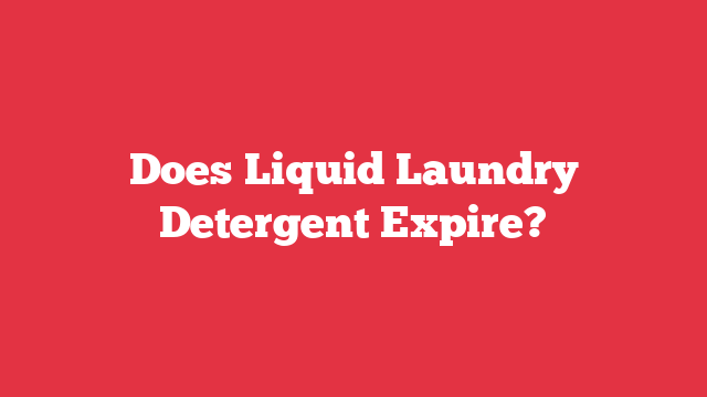 Does Liquid Laundry Detergent Expire?