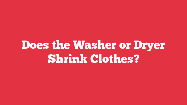 Does the Washer or Dryer Shrink Clothes?