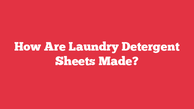 How Are Laundry Detergent Sheets Made?