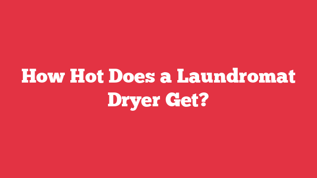 How Hot Does a Laundromat Dryer Get?