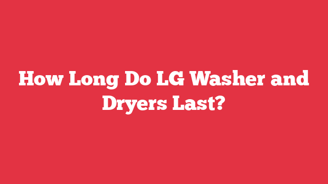 How Long Do LG Washer and Dryers Last?