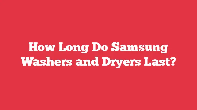 How Long Do Samsung Washers and Dryers Last?
