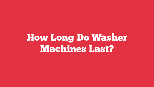 How Long Do Washer Machines Last?