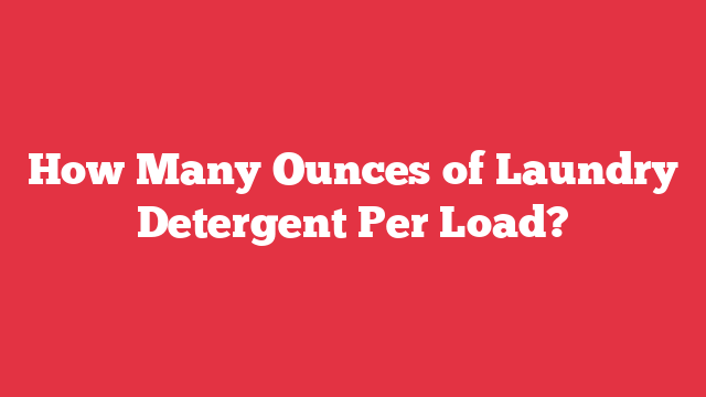 How Many Ounces of Laundry Detergent Per Load?