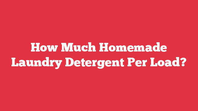 How Much Homemade Laundry Detergent Per Load?