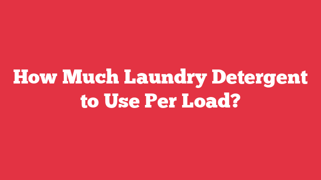 How Much Laundry Detergent to Use Per Load?