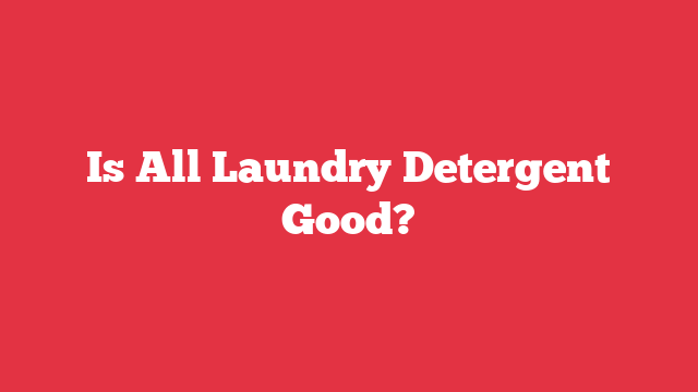 Is All Laundry Detergent Good?