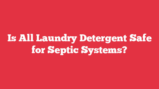 Is All Laundry Detergent Safe for Septic Systems?