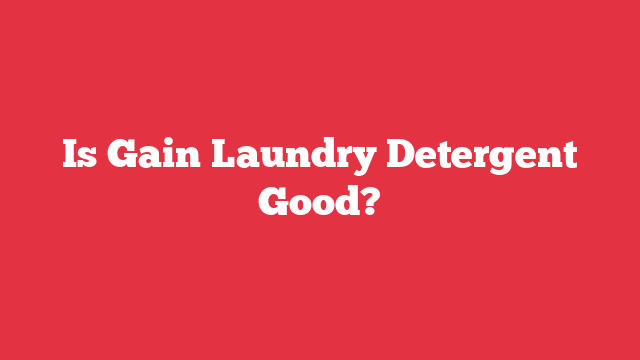 Is Gain Laundry Detergent Good?