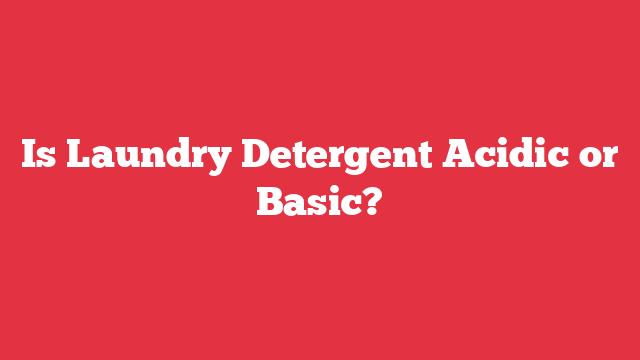 Is Laundry Detergent Acidic or Basic?