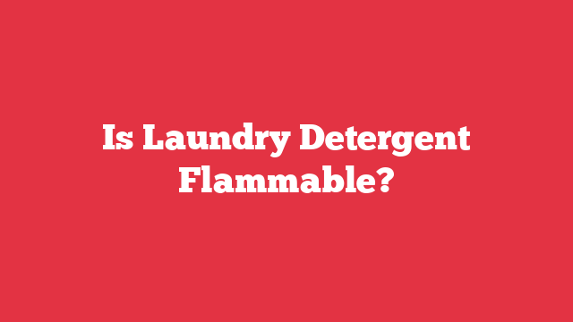 Is Laundry Detergent Flammable?