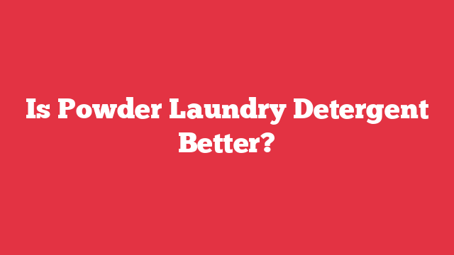 Is Powder Laundry Detergent Better?