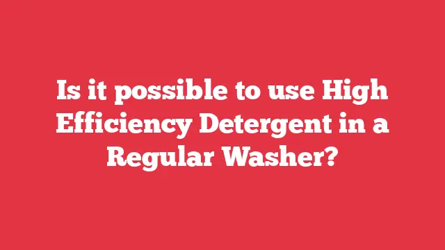 Is it possible to use High Efficiency Detergent in a Regular Washer?