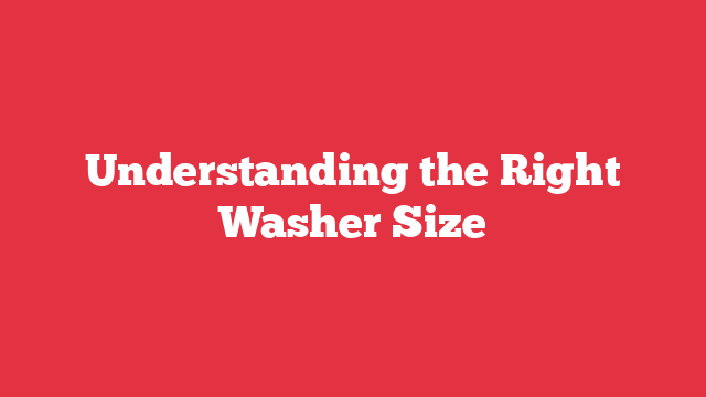 Understanding the Right Washer Size