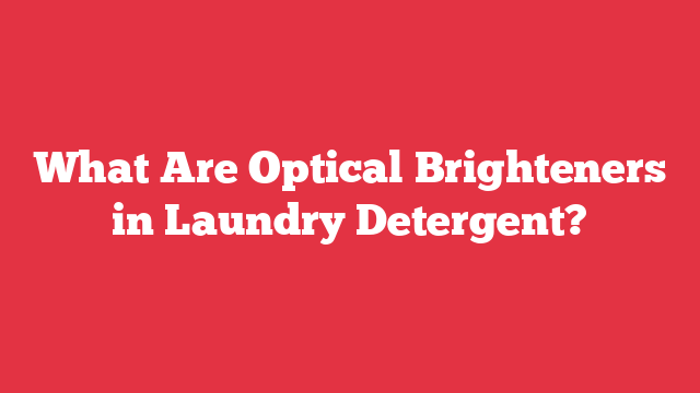 What Are Optical Brighteners in Laundry Detergent?