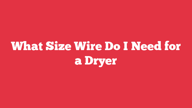 What Size Wire Do I Need for a Dryer