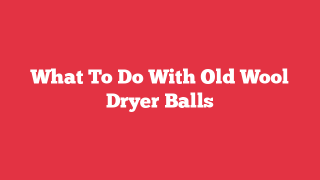What To Do With Old Wool Dryer Balls