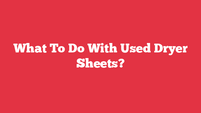 What To Do With Used Dryer Sheets?