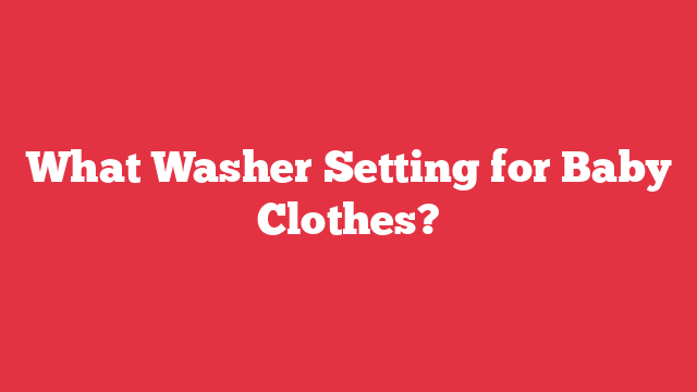 What Washer Setting for Baby Clothes?