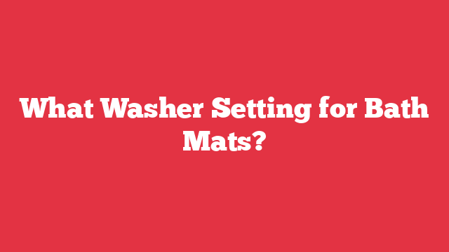 What Washer Setting for Bath Mats?