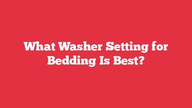 What Washer Setting for Bedding Is Best?