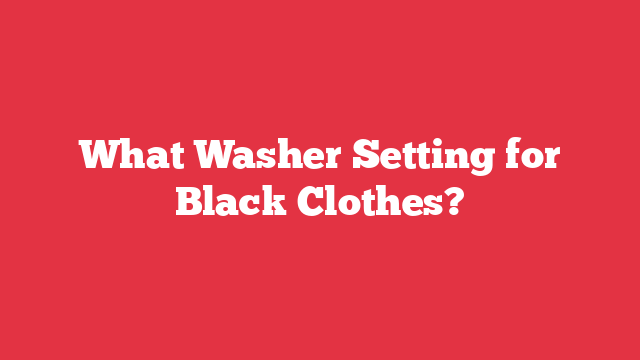 What Washer Setting for Black Clothes?