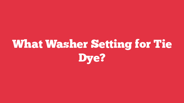 What Washer Setting for Tie Dye?