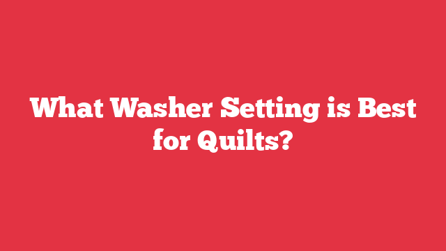 What Washer Setting is Best for Quilts?