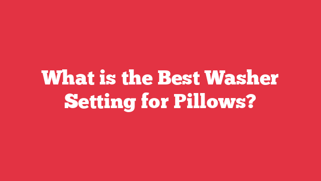 What is the Best Washer Setting for Pillows?