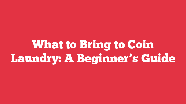 What to Bring to Coin Laundry: A Beginner’s Guide