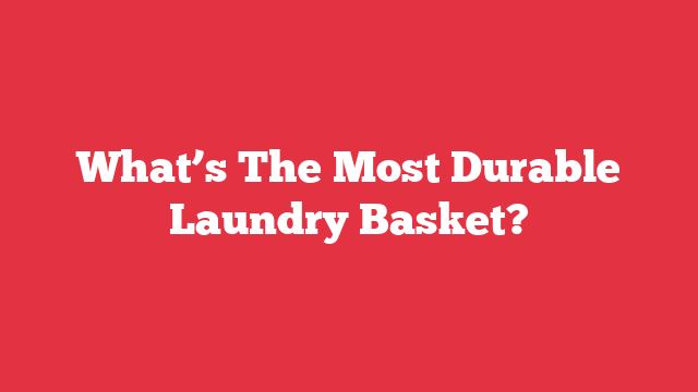 What’s The Most Durable Laundry Basket?