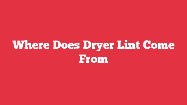 Where Does Dryer Lint Come From