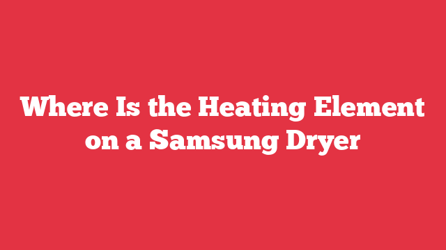 Where Is the Heating Element on a Samsung Dryer