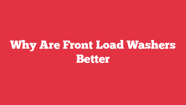 Why Are Front Load Washers Better