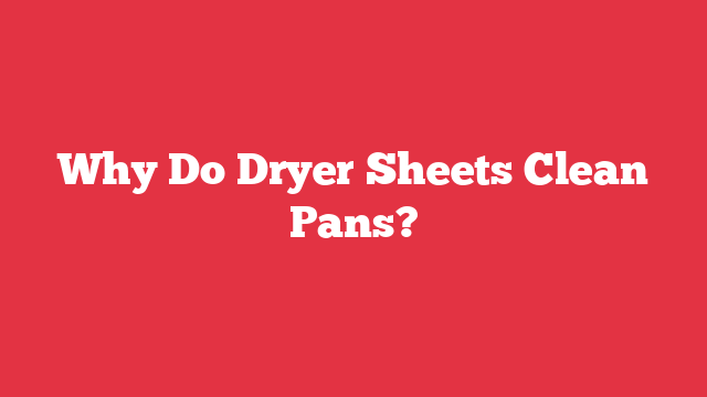 Why Do Dryer Sheets Clean Pans?