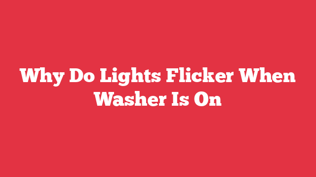 Why Do Lights Flicker When Washer Is On