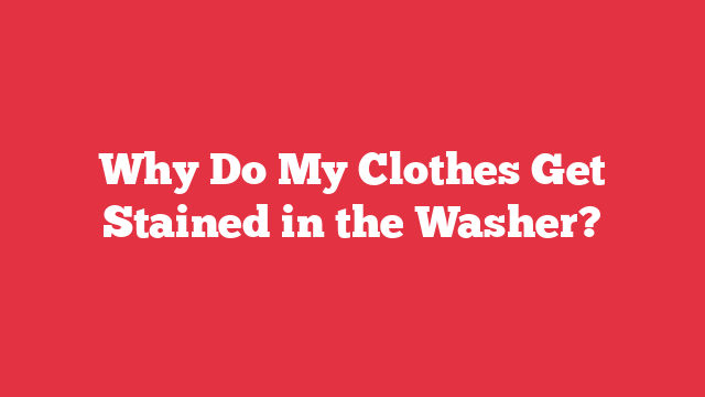 Why Do My Clothes Get Stained in the Washer?