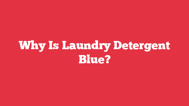 Why Is Laundry Detergent Blue?