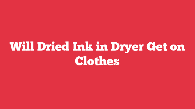 Will Dried Ink in Dryer Get on Clothes