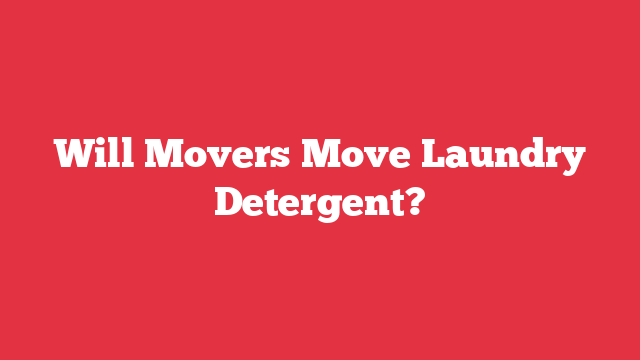 Will Movers Move Laundry Detergent?