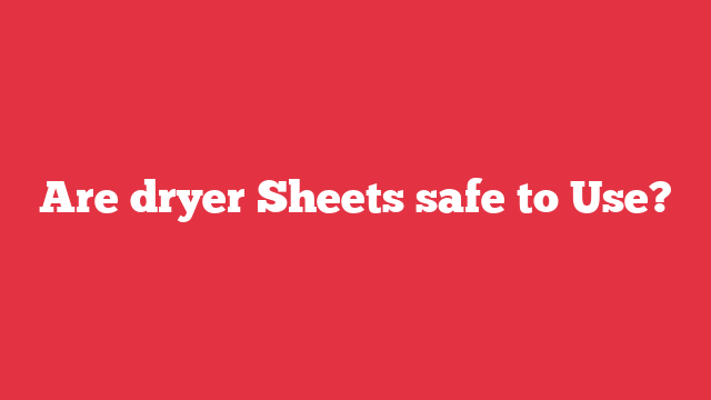 Are dryer Sheets safe to Use?