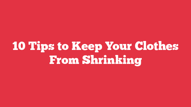 10 Tips to Keep Your Clothes From Shrinking