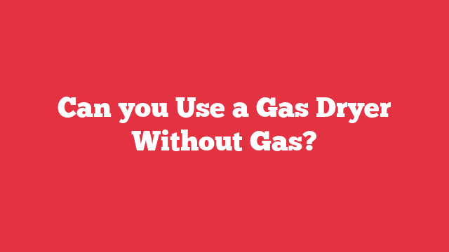 Can you Use a Gas Dryer Without Gas?