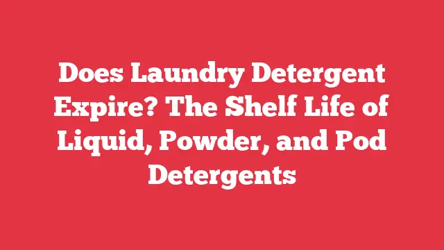 Does Laundry Detergent Expire? The Shelf Life of Liquid, Powder, and Pod Detergents