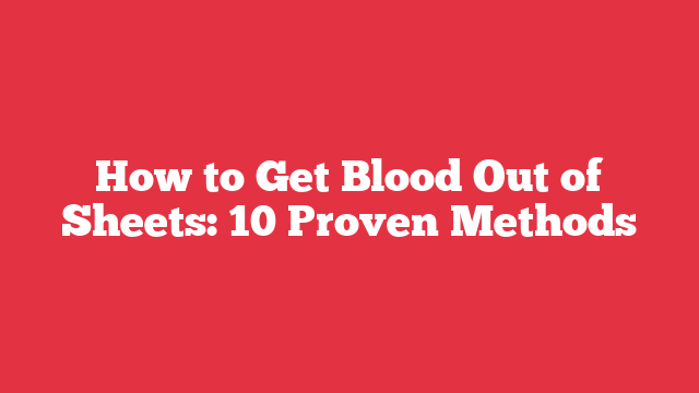 How to Get Blood Out of Sheets: 10 Proven Methods