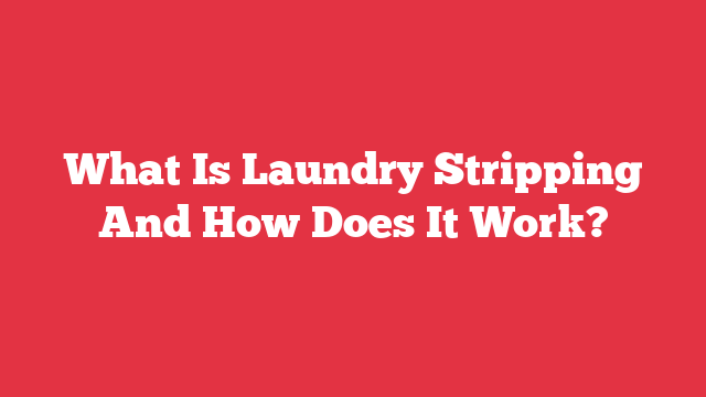 What Is Laundry Stripping And How Does It Work?