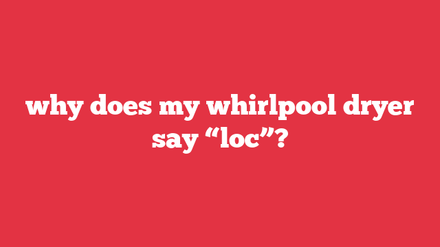 why does my whirlpool dryer say “loc”?